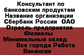 Консультант по банковским продуктам › Название организации ­ Сбербанк России, ОАО › Отрасль предприятия ­ Филиалы › Минимальный оклад ­ 25 000 - Все города Работа » Вакансии   . Мурманская обл.,Оленегорск г.